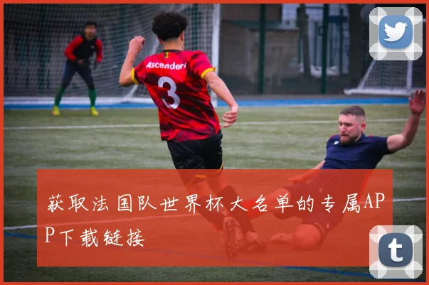 获取法国队世界杯大名单的专属APP下载链接
