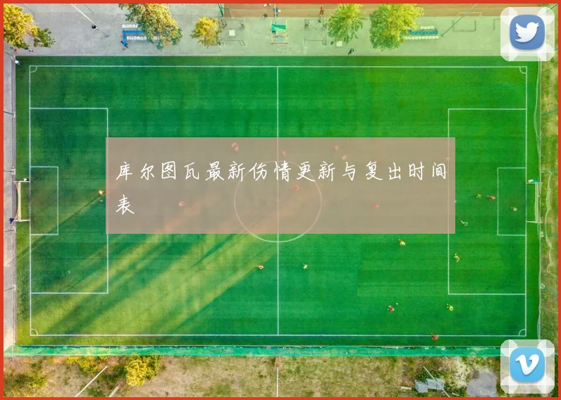 库尔图瓦最新伤情更新与复出时间表