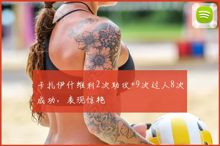 卡扎伊什维利2次助攻+9次过人8次成功，表现惊艳