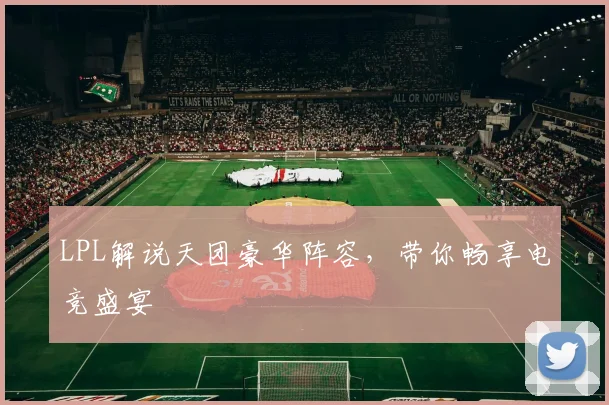 LPL解说天团豪华阵容,带你畅享电竞盛宴