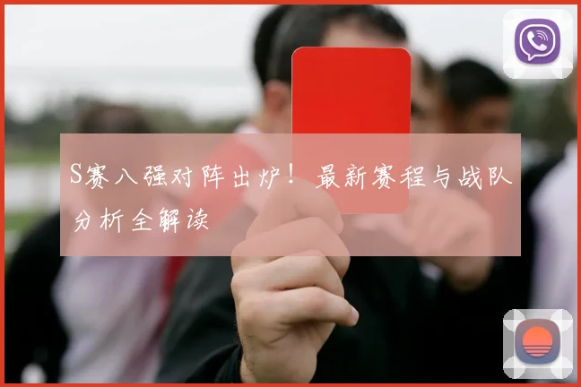 S赛八强对阵出炉!最新赛程与战队分析全解读