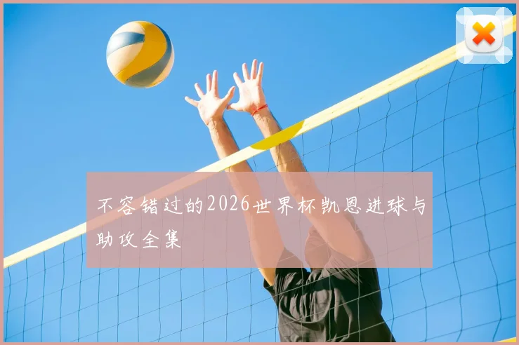 不容错过的2026世界杯凯恩进球与助攻全集