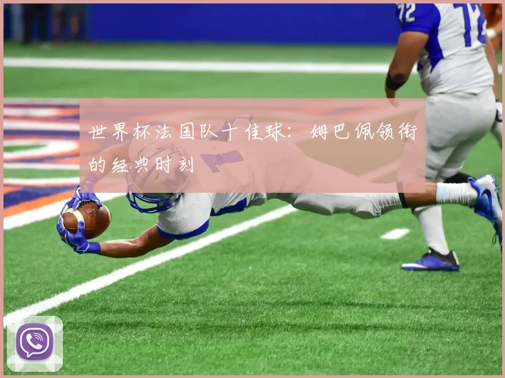 世界杯法国队十佳球：姆巴佩领衔的经典时刻