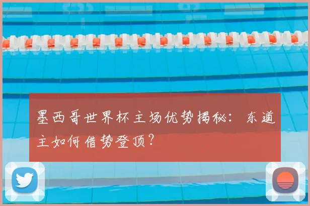 墨西哥世界杯主场优势揭秘:东道主如何借势登顶?