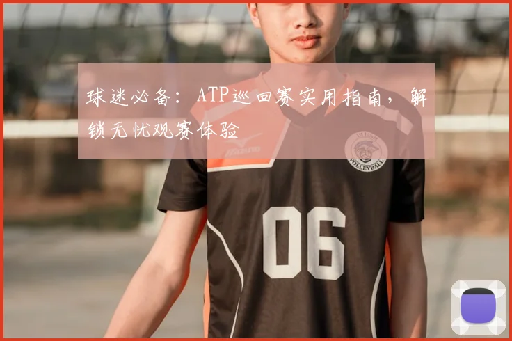 球迷必备:ATP巡回赛实用指南,解锁无忧观赛体验