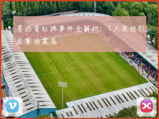 墨西哥红牌事件全解析:1人离场引发赛场震荡