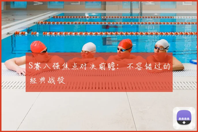 S赛八强焦点对决前瞻:不容错过的经典战役