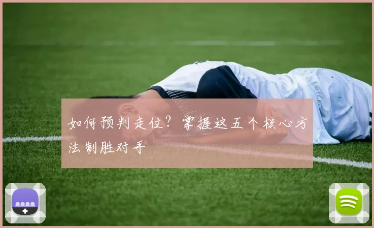 如何预判走位？掌握这五个核心方法制胜对手