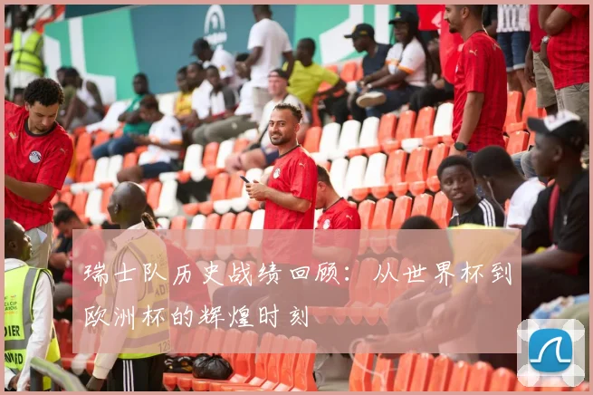 瑞士队历史战绩回顾:从世界杯到欧洲杯的辉煌时刻