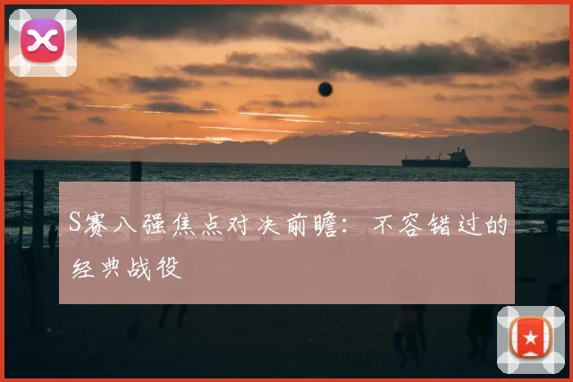S赛八强焦点对决前瞻：不容错过的经典战役
