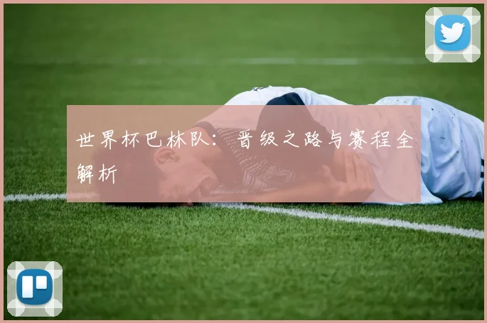 世界杯巴林队：晋级之路与赛程全解析