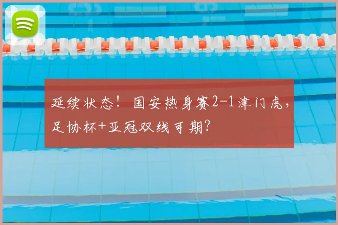 延续状态！国安热身赛2-1津门虎，足协杯+亚冠双线可期？