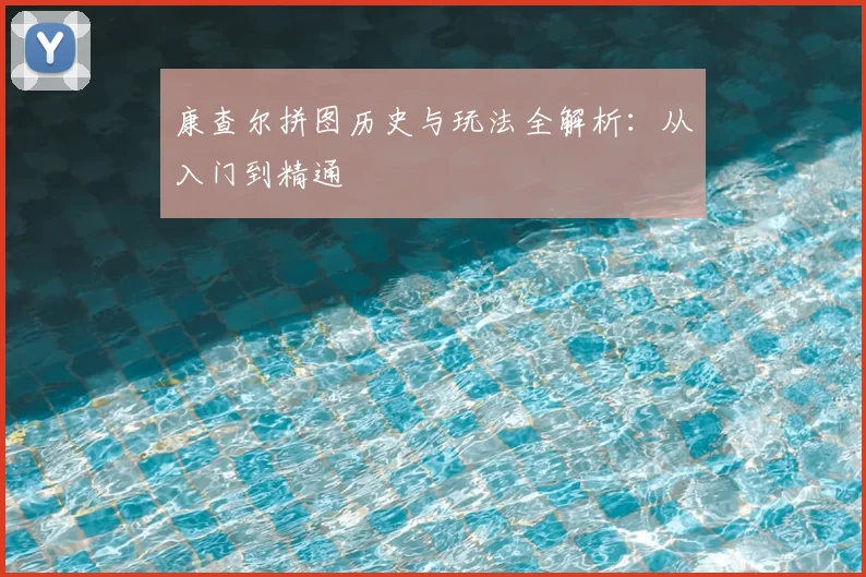 康查尔拼图历史与玩法全解析:从入门到精通