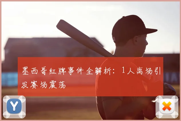 墨西哥红牌事件全解析:1人离场引发赛场震荡